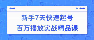 7天快速起号百万播放实战精品课