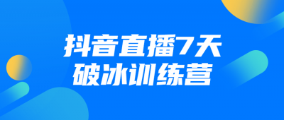 抖音直播7天破冰训练营