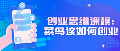 创业思维课程：菜鸟该如何创业