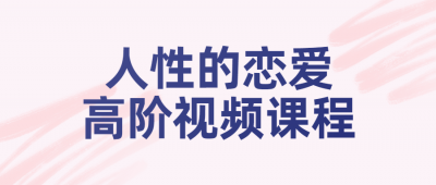 人性的恋爱高阶视频课程