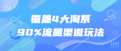 覆盖4大淘系90%流量渠道玩法