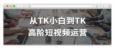 从TK小白到TK高阶短视频运营