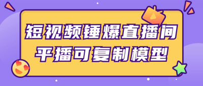 短视频锤爆直播间平播可复制模型