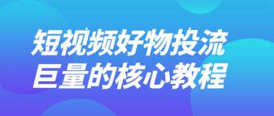 短视频好物投流巨量的核心教程