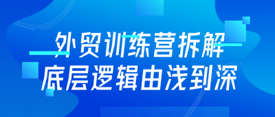 外贸训练营拆解底层逻辑由浅到深