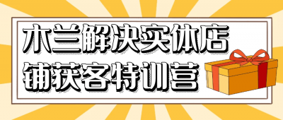 木兰解决实体店铺获客特训营