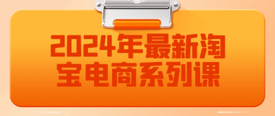 2024年最新淘宝电商系列课