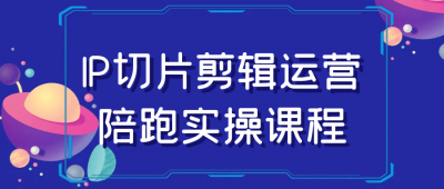 IP切片剪辑运营陪跑实操课程