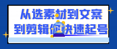 从选素材到文案到剪辑你快速起号