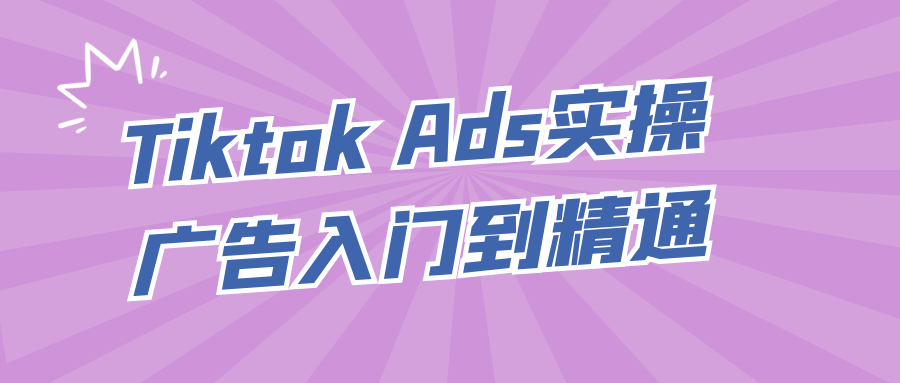 Tiktok Ads实操广告入门到精通