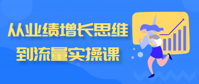 从业绩增长思维到流量实操课