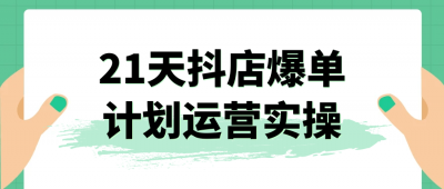 21天抖店爆单计划运营实操