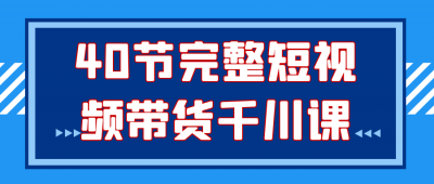 40节完整短视频带货千川课