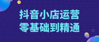 抖音小店运营零基础到精通