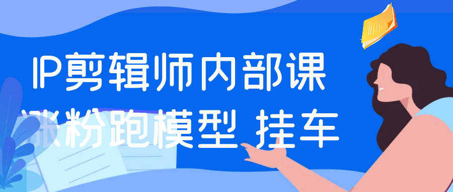 IP剪辑师内部课涨粉跑模型+挂车-空域资源网