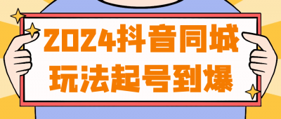 2024抖音同城玩法起号到爆