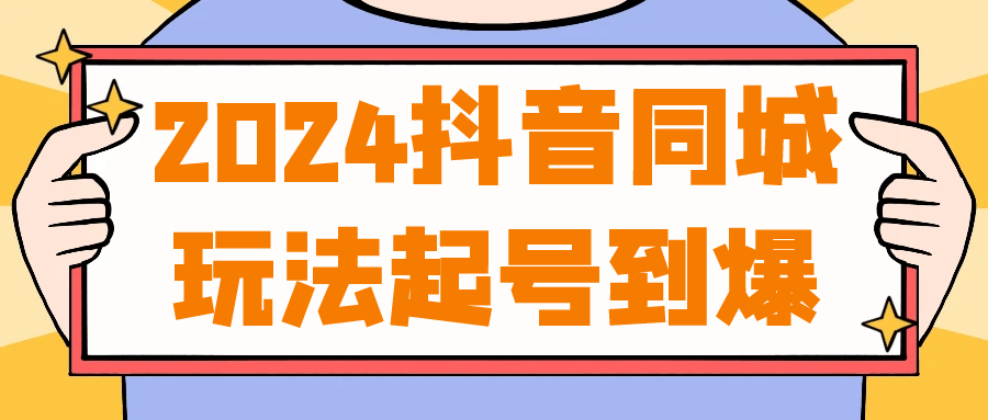 2024抖音同城玩法起号到爆-空域资源网