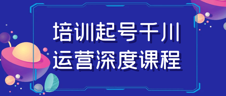 培训起号千川运营深度课程-空域资源网