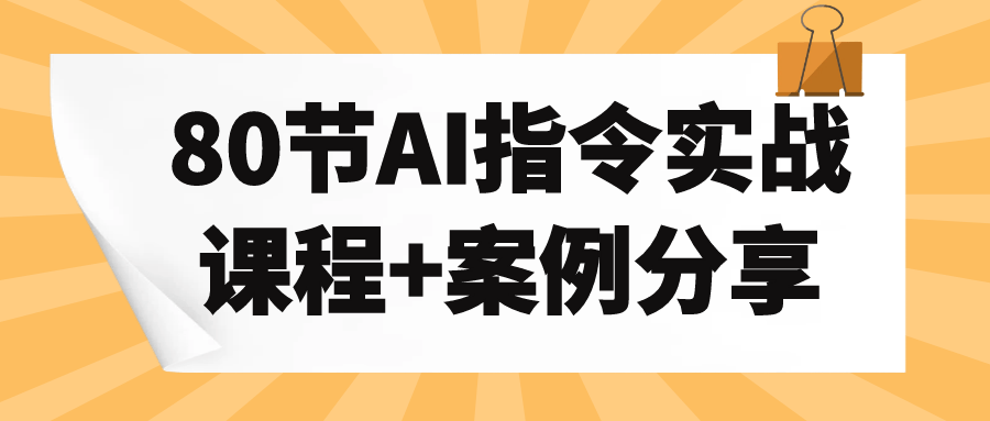 80节AI指令实战课程+案例分享