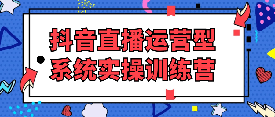 抖音直播运营型系统实操训练营-空域资源网