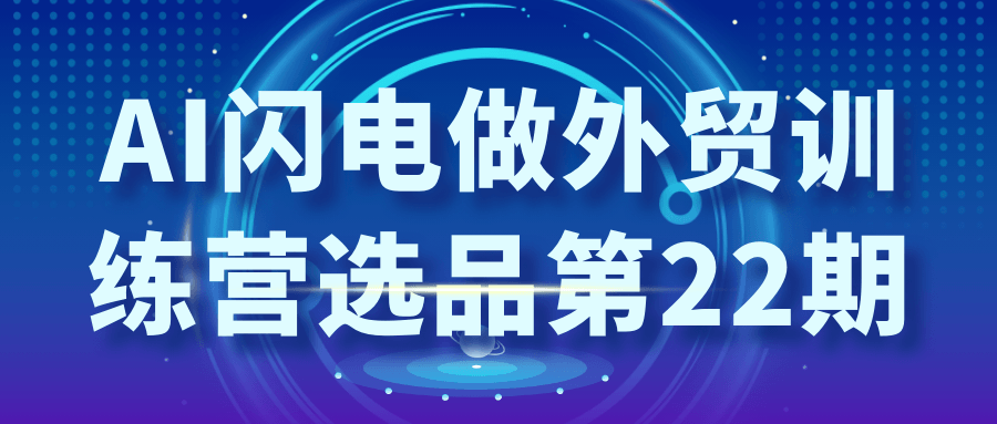 AI闪电做外贸训练营选品第22期-空域资源网