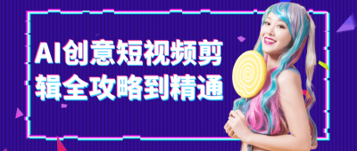 AI创意短视频剪辑全攻略到精通
